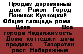 Продам деревянный дом › Район ­ Город Ленинск-Кузнецкий › Общая площадь дома ­ 64 › Цена ­ 1 100 000 - Все города Недвижимость » Дома, коттеджи, дачи продажа   . Татарстан респ.,Набережные Челны г.